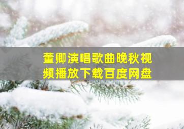 董卿演唱歌曲晚秋视频播放下载百度网盘