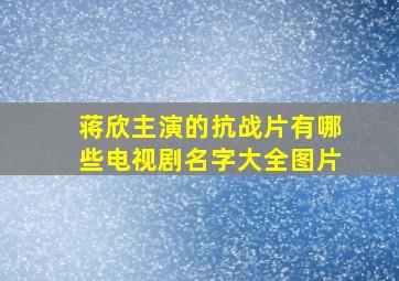 蒋欣主演的抗战片有哪些电视剧名字大全图片