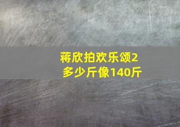 蒋欣拍欢乐颂2多少斤像140斤