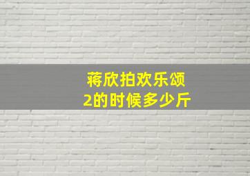 蒋欣拍欢乐颂2的时候多少斤