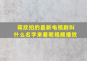 蒋欣拍的最新电视剧叫什么名字来着呢视频播放