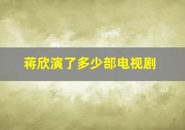 蒋欣演了多少部电视剧