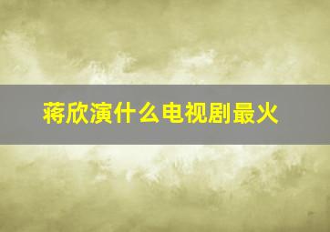 蒋欣演什么电视剧最火