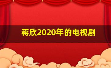 蒋欣2020年的电视剧