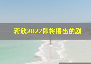 蒋欣2022即将播出的剧