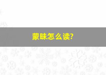 蒙昧怎么读?