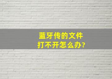 蓝牙传的文件打不开怎么办?