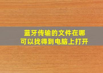 蓝牙传输的文件在哪可以找得到电脑上打开