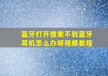 蓝牙打开搜索不到蓝牙耳机怎么办呀视频教程