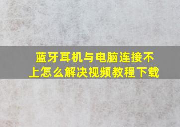 蓝牙耳机与电脑连接不上怎么解决视频教程下载