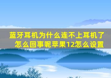 蓝牙耳机为什么连不上耳机了怎么回事呢苹果12怎么设置