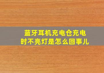 蓝牙耳机充电仓充电时不亮灯是怎么回事儿