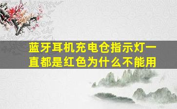 蓝牙耳机充电仓指示灯一直都是红色为什么不能用