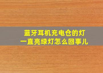 蓝牙耳机充电仓的灯一直亮绿灯怎么回事儿