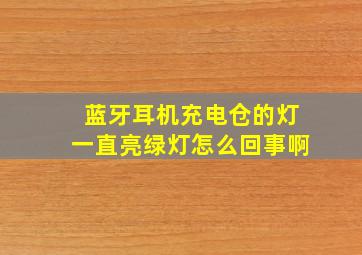 蓝牙耳机充电仓的灯一直亮绿灯怎么回事啊