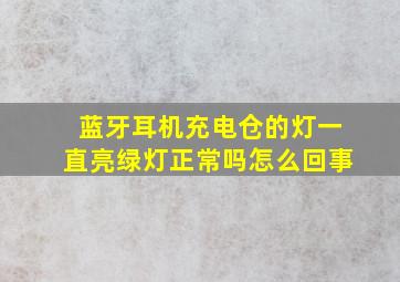 蓝牙耳机充电仓的灯一直亮绿灯正常吗怎么回事