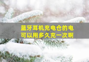 蓝牙耳机充电仓的电可以用多久充一次啊