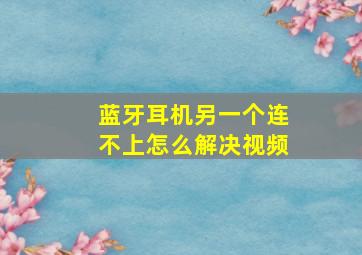 蓝牙耳机另一个连不上怎么解决视频