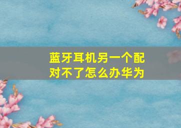 蓝牙耳机另一个配对不了怎么办华为