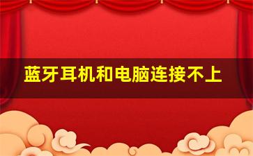 蓝牙耳机和电脑连接不上