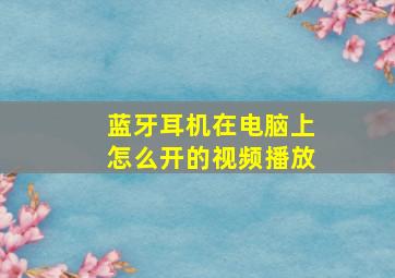 蓝牙耳机在电脑上怎么开的视频播放