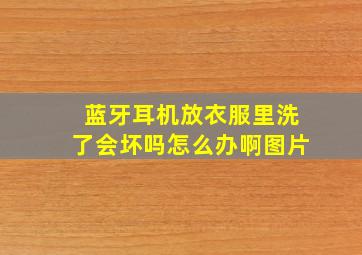 蓝牙耳机放衣服里洗了会坏吗怎么办啊图片