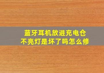 蓝牙耳机放进充电仓不亮灯是坏了吗怎么修