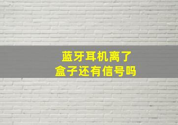 蓝牙耳机离了盒子还有信号吗