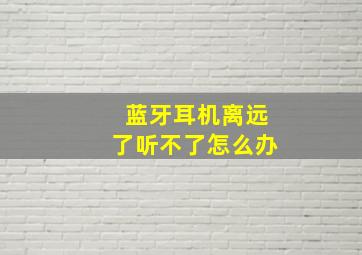 蓝牙耳机离远了听不了怎么办