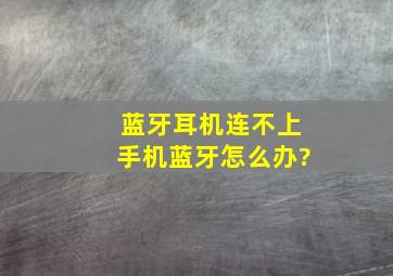 蓝牙耳机连不上手机蓝牙怎么办?