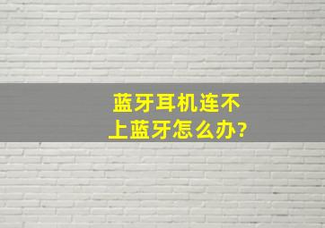 蓝牙耳机连不上蓝牙怎么办?