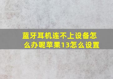 蓝牙耳机连不上设备怎么办呢苹果13怎么设置