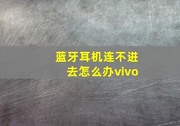 蓝牙耳机连不进去怎么办vivo