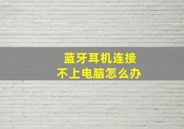 蓝牙耳机连接不上电脑怎么办