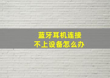 蓝牙耳机连接不上设备怎么办