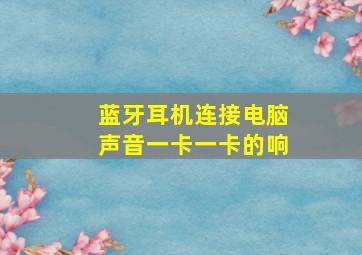 蓝牙耳机连接电脑声音一卡一卡的响