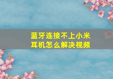 蓝牙连接不上小米耳机怎么解决视频