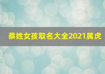 蔡姓女孩取名大全2021属虎