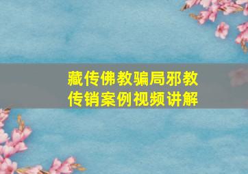 藏传佛教骗局邪教传销案例视频讲解