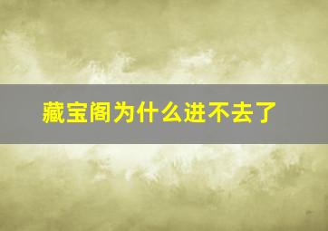 藏宝阁为什么进不去了