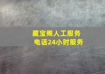 藏宝阁人工服务电话24小时服务