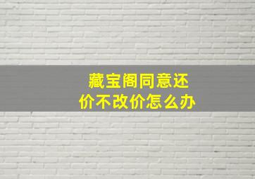 藏宝阁同意还价不改价怎么办