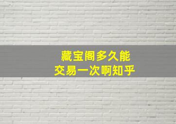 藏宝阁多久能交易一次啊知乎