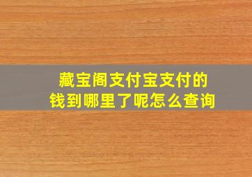 藏宝阁支付宝支付的钱到哪里了呢怎么查询