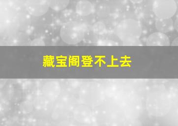 藏宝阁登不上去