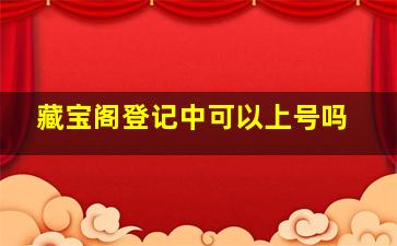 藏宝阁登记中可以上号吗