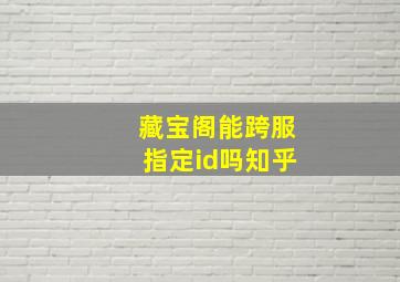 藏宝阁能跨服指定id吗知乎