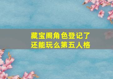 藏宝阁角色登记了还能玩么第五人格