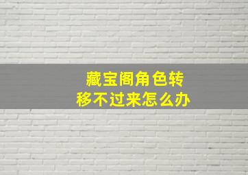 藏宝阁角色转移不过来怎么办