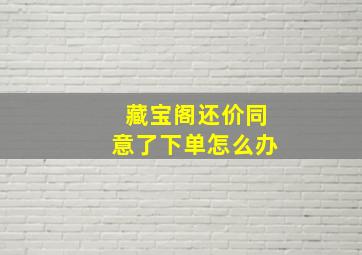 藏宝阁还价同意了下单怎么办